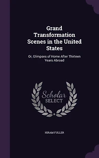 Grand Transformation Scenes in the United States: Or, Glimpses of Home After Thirteen Years Abroad