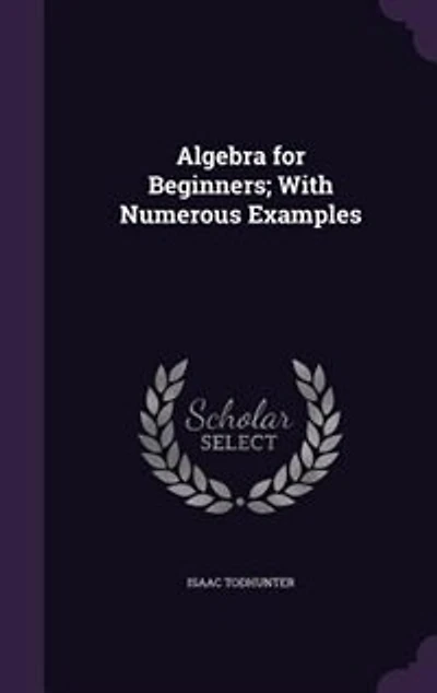 Algebra for Beginners; With Numerous Examples