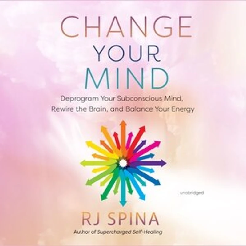 Change Your Mind: Deprogram Subconscious Mind, Rewire the Brain, and Balance Energy