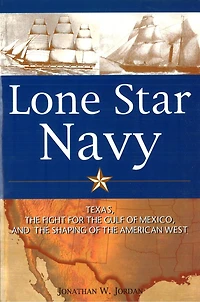 Lone Star Navy: Texas, the Fight for Gulf of Mexico, and Shaping American West