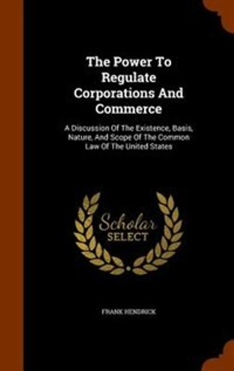 the Power to Regulate Corporations and Commerce: A Discussion of Existence, Basis, Nature, Scope Common Law United States (Cla