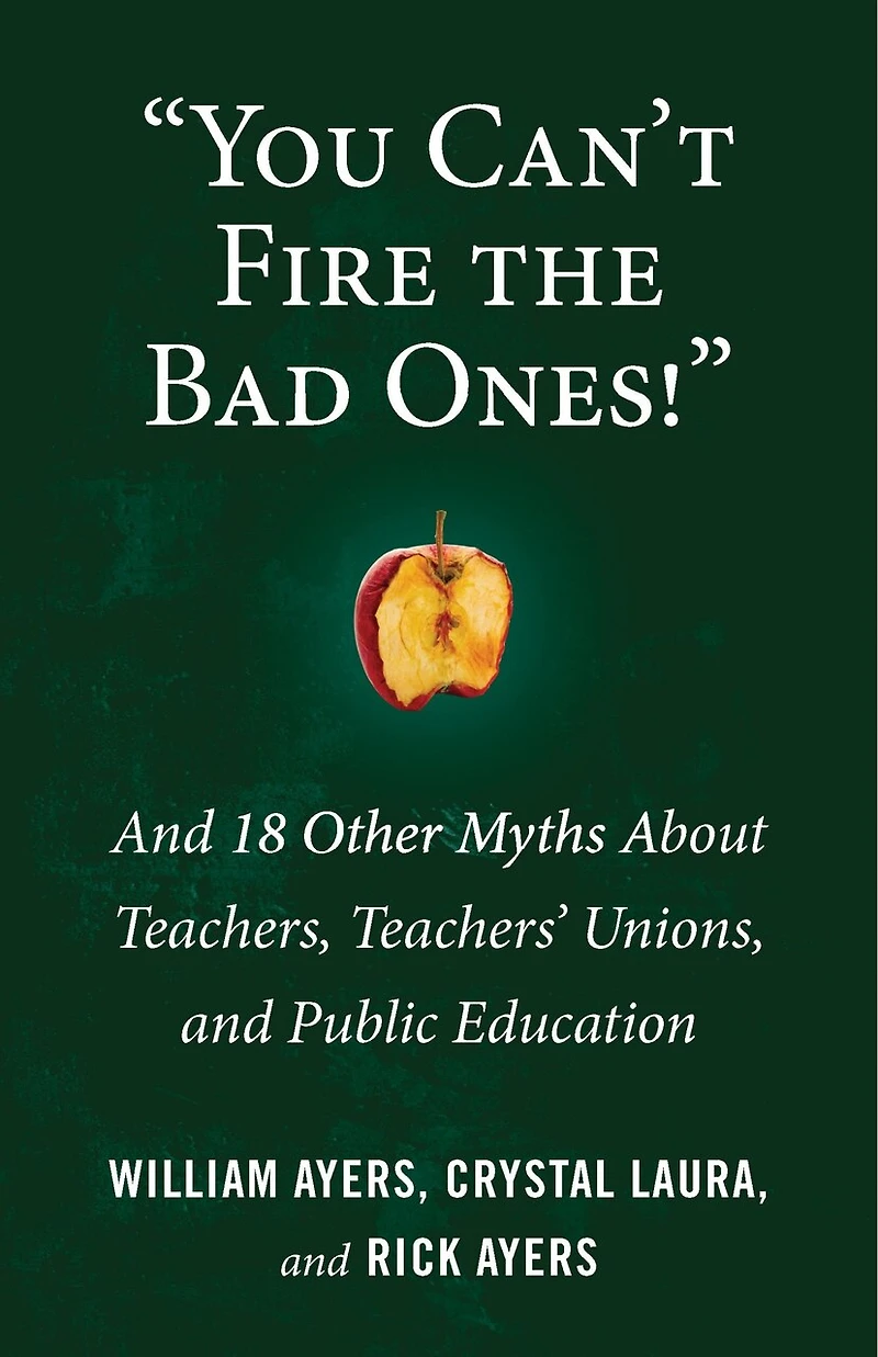"You Can't Fire the Bad Ones!": and 18 Other Myths about Teachers, Teachers Unions, Public Education