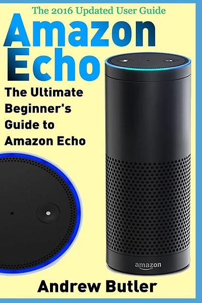 Amazon Echo: The Ultimate Beginner's Guide to Amazon Echo