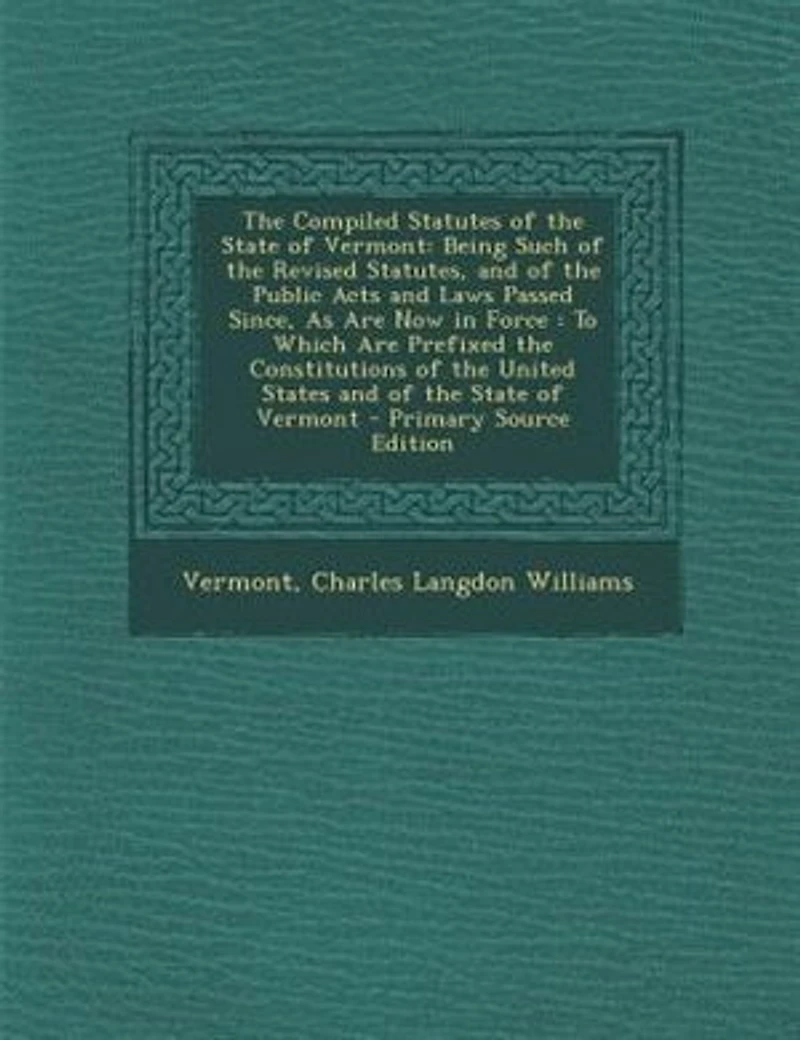 the Compiled Statutes of State Vermont: Being Such Revised Statutes, and Public Acts Laws Passed Since, As Are Now For