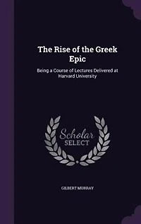 The Rise of the Greek Epic: Being a Course of Lectures Delivered at Harvard University