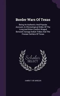 Border Wars Of Texas: Being An Authentic And Popular Account, In Chronological Order, Of The Long And Bitter Conflict Wag