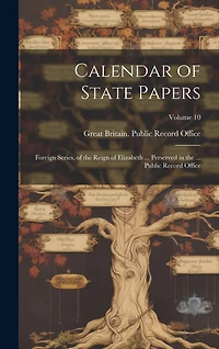 Calendar of State Papers: Foreign Series, of the Reign of Elizabeth ... Perserved in the ... Public Record Office; Volume 10