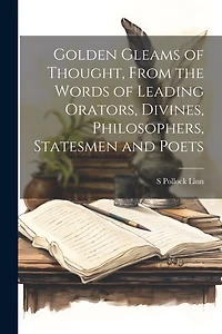 Golden Gleams of Thought, From the Words of Leading Orators, Divines, Philosophers, Statesmen and Poets