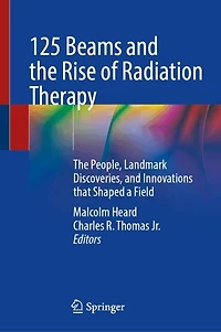 125 Beams and The Rise of Radiation Therapy: People, Landmark Discoveries, Innovations that Shaped a Field