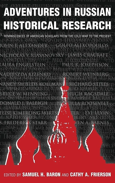 Adventures Russian Historical Research: Reminiscences of American Scholars from the Cold War to Present