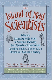 The Island of Mad Scientists: Being an Excusion to the Wilds of Scotland including many marvelous experiments, inventions, Pirates, a mechanical Man and a monkey