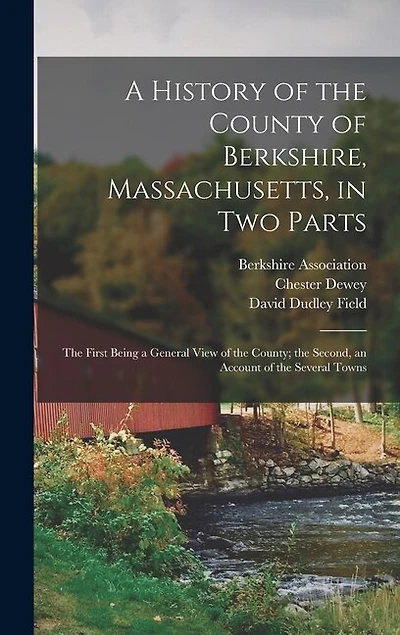 A History of the County of Berkshire, Massachusetts, in Two Parts: The First Being a General View of the County; the Second, an Account of the Several Towns
