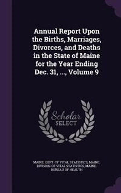 Annual Report Upon the Births, Marriages, Divorces, and Deaths in the State of Maine for the Year Ending Dec. 31, ..., Volume 9