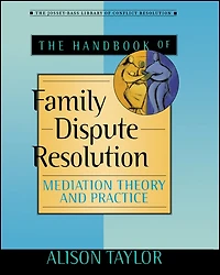 The Handbook of Family Dispute Resolution: Mediation Theory and Practice
