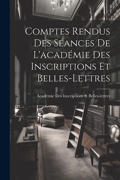Comptes Rendus Des Séances De L'académie Des Inscriptions Et Belles-Lettres