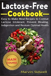 Lactose-Free Cookbook: Easy to Make Meal Recipes to Combat Lactose Intolerant, Prevent Bloating, Indigestion and Restore Optimal Health