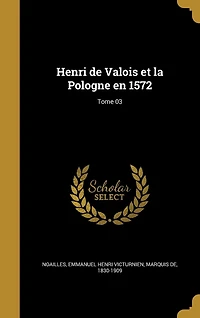 Henri de Valois et la Pologne en 1572; Tome 03