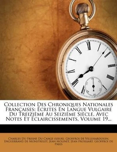 Collection Des Chroniques Nationales Françaises: Écrites En Langue Vulgaire Du Treizième Au Seizième Siècle, Avec Notes Et Éclaircissements, Volume
