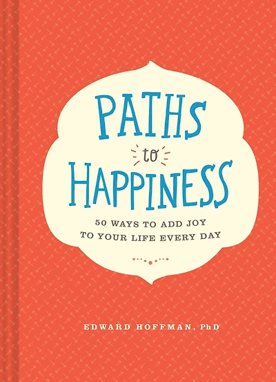 Paths To Happiness: 50 Ways Add Joy Your Life Every Day