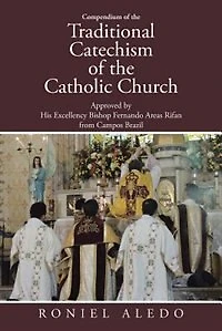 Compendium of the Traditional Catechism Catholic Church: Approved by His Excellency Bishop Fernando Areas Rifan from Campos Brazil