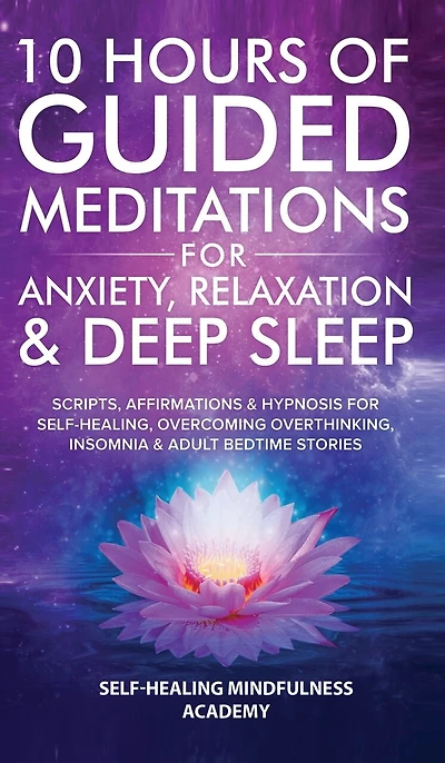 10 Hours Of Guided Meditations For Anxiety, Relaxation & Deep Sleep: Scripts, Affirmations & Hypnosis For Self-Healing, Overcoming Overthinking