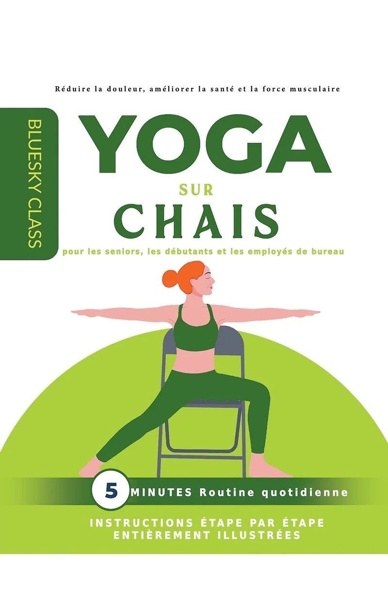Yoga sur chaise pour les seniors, les débutants et les employés de bureau: routine quotidienne de 5 minutes avec instructions étape par étape entièrement illustrées