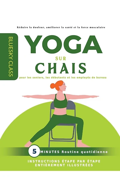 Yoga sur chaise pour les seniors, les débutants et les employés de bureau: routine quotidienne de 5 minutes avec instructions étape par étape entièrement illustrées