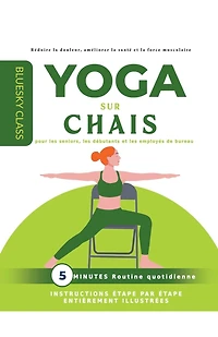 Yoga sur chaise pour les seniors, les débutants et les employés de bureau: routine quotidienne de 5 minutes avec instructions étape par étape entièrement illustrées