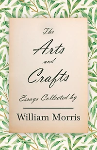 The Arts and Crafts: Essays Collected by William Morris