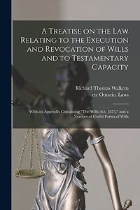 A Treatise on the Law Relating to the Execution and Revocation of Wills and to Testamentary Capacity [microform]: With an Appendix Containing "The Wills Act, 1873," and a Number of Useful Forms of Wills