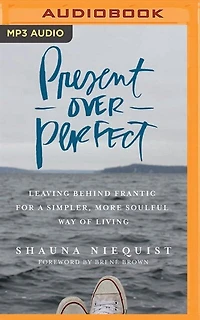 Present Over Perfect: Leaving Behind Frantic For A Simpler, More Soulful Way Of Living