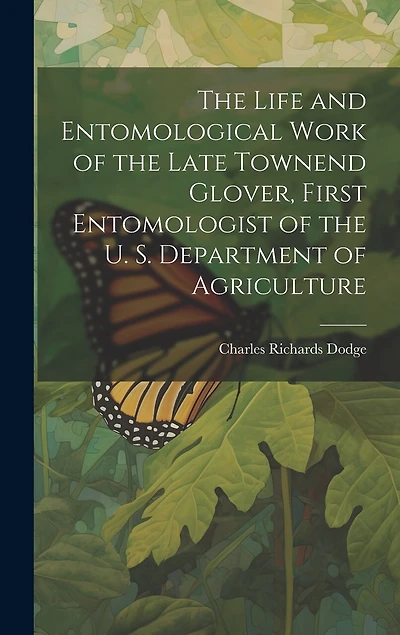 The Life and Entomological Work of the Late Townend Glover, First Entomologist of the U. S. Department of Agriculture