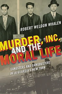 Murder, Inc., and the Moral Life: Gangsters Gangbusters La Guardia's New York