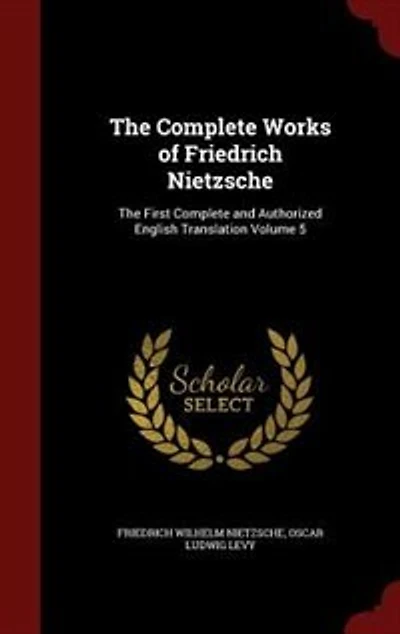 The Complete Works of Friedrich Nietzsche: First and Authorized English Translation; Volume 5