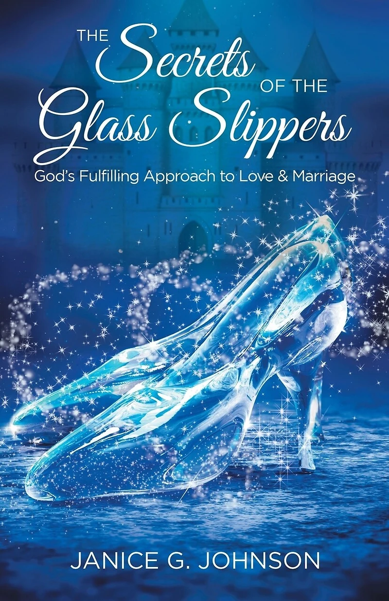 the Secrets of Glass Slippers: God's Fulfilling Approach to Love & Marriage