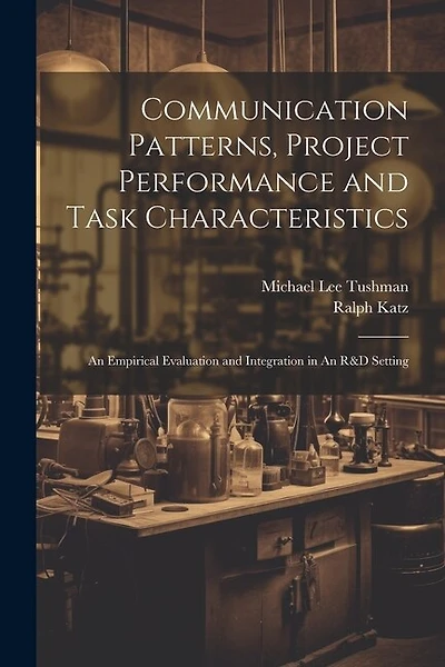 Communication Patterns, Project Performance and Task Characteristics: An Empirical Evaluation and Integration in An R&D Setting