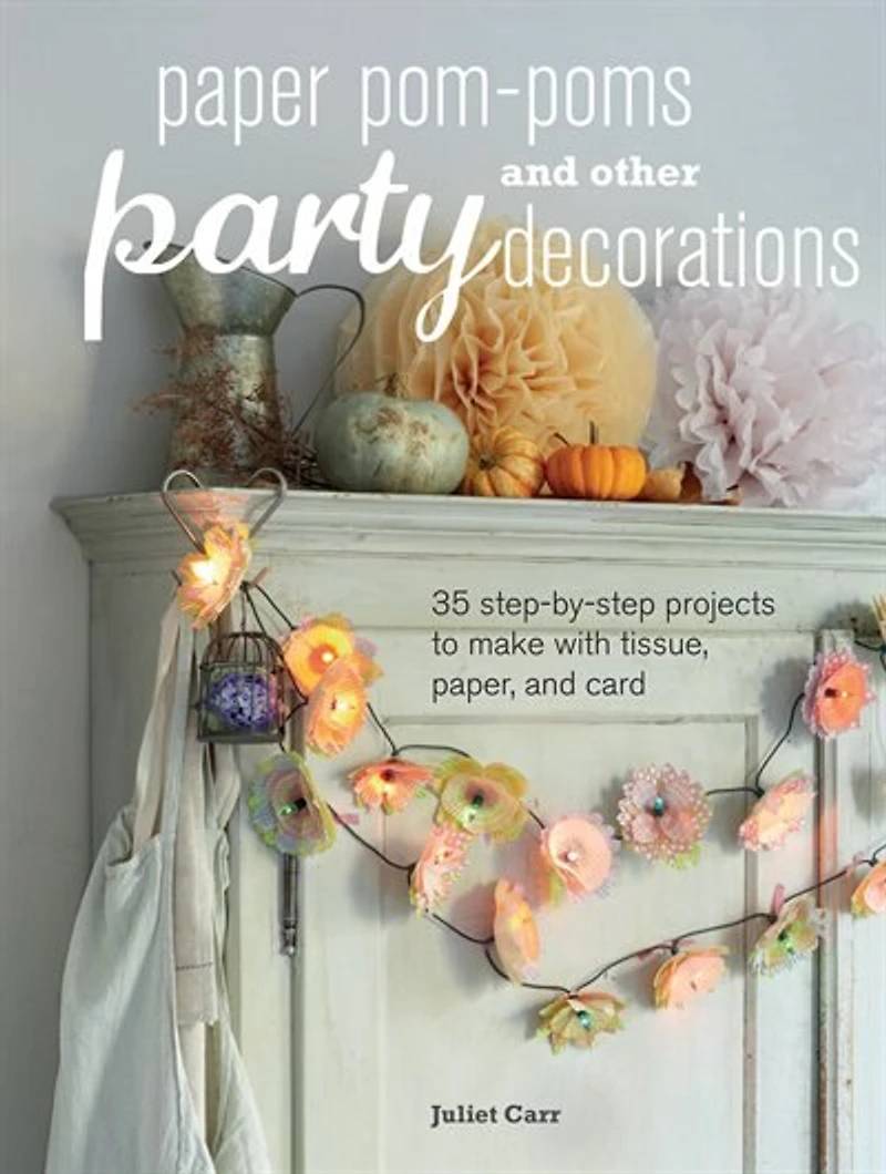 Paper Pom-Poms and Other Party Decorations: 35 step-by-step projects to make with tissue, paper, and card