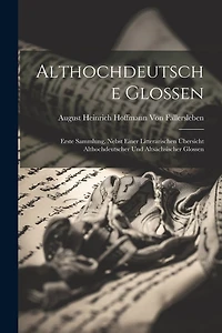 Althochdeutsche Glossen: Erste Sammlung, nebst einer litterarischen Übersicht althochdeutscher und altsächsischer Glossen