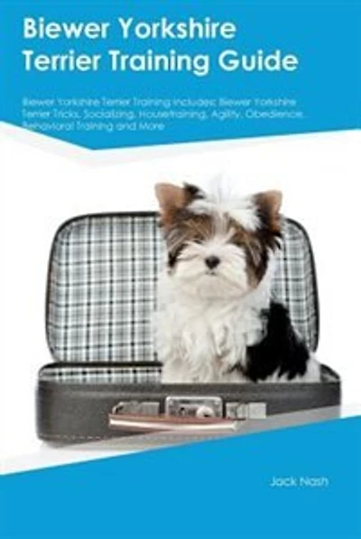 Biewer Yorkshire Terrier Training Guide Biewer Yorkshire Terrier Training Includes: Biewer Yorkshire Terrier Tricks, Socializing, Housetraining, Agility, Obedience, Behavioral Trainin