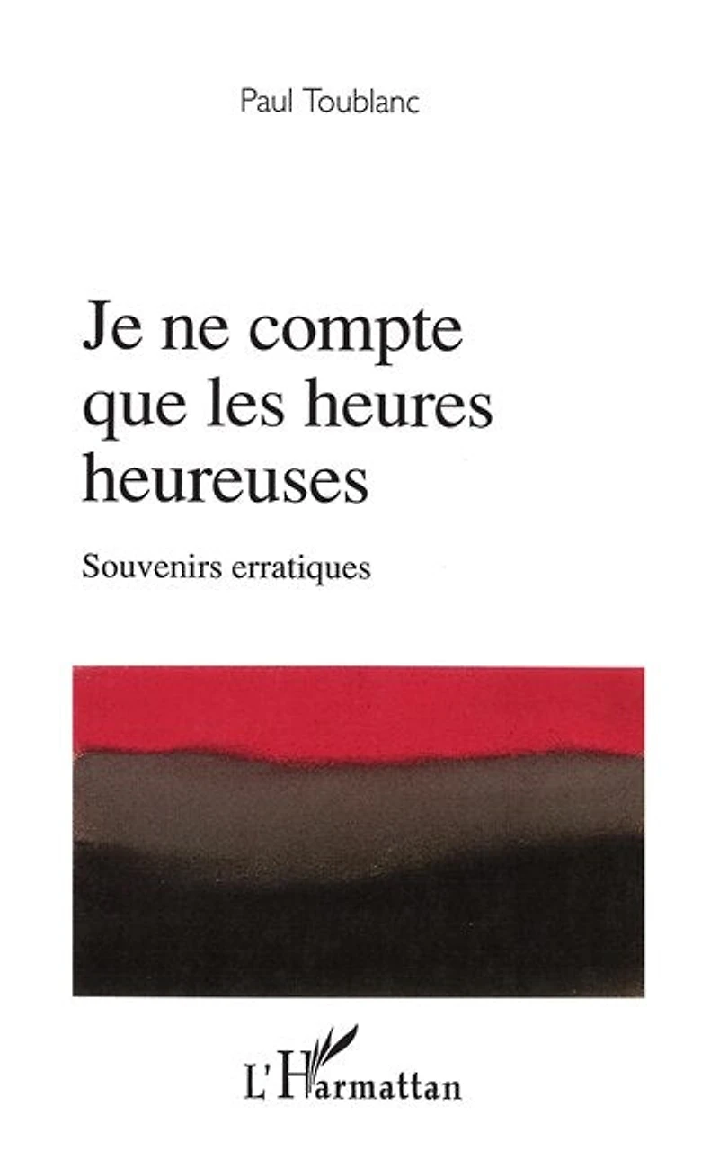Je ne compte que les heures heureuses: Souvenirs erratiques