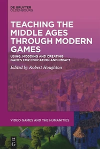 Teaching the Middle Ages through Modern Games: Using, Modding and Creating Games for Education Impact