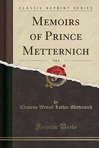 Memoirs of Prince Metternich, Vol. 4 (Classic Reprint)