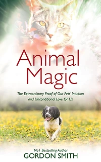 Animal Magic: The Extraordinary Proof of Our Pets’ Intuition and Unconditional Love for Us