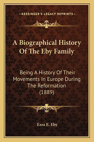 A Biographical History Of The Eby Family: Being A History Of Their Movements In Europe During The Reformation (1889)