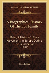 A Biographical History Of The Eby Family: Being A History Of Their Movements In Europe During The Reformation (1889)