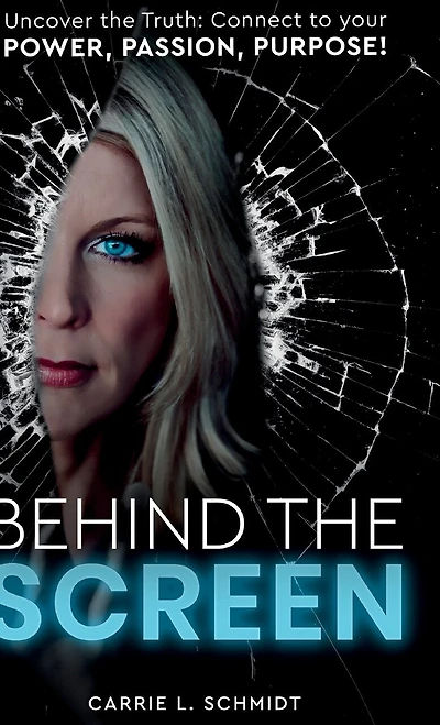 Behind the Screen: Uncover the Truth: Connect to your Power, Passion, Purpose!