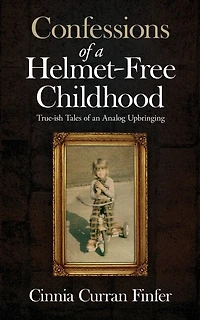 Confessions of a Helmet-Free Childhood: True-ish Tales of an Analog Upbringing