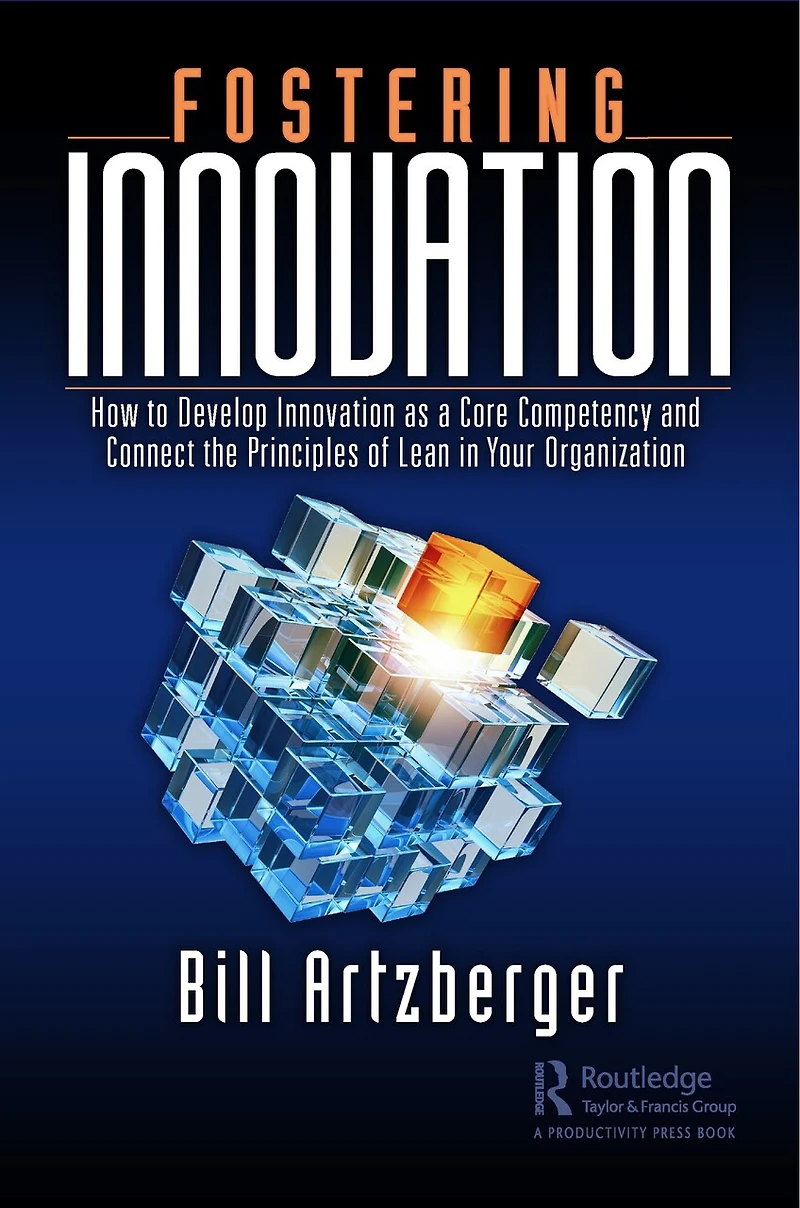 Fostering Innovation: How to Develop Innovation as a Core Competency and Connect the Principles of Lean Your Organization
