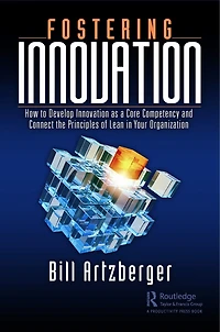 Fostering Innovation: How to Develop Innovation as a Core Competency and Connect the Principles of Lean Your Organization