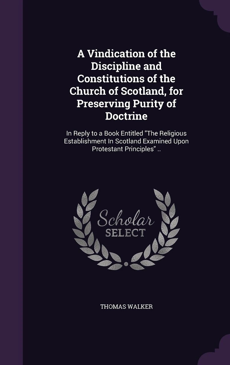 a Vindication of the Discipline and Constitutions Church Scotland, for Preserving Purity Doctrine: Reply to Book Entitled Religious Establishment Scotland Examined Upon Protestant Princi